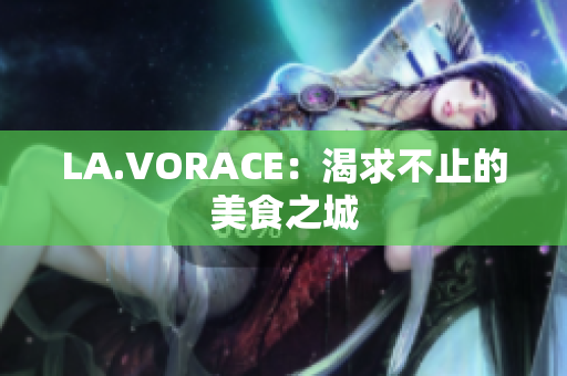 LA.VORACE：渴求不止的美食之城