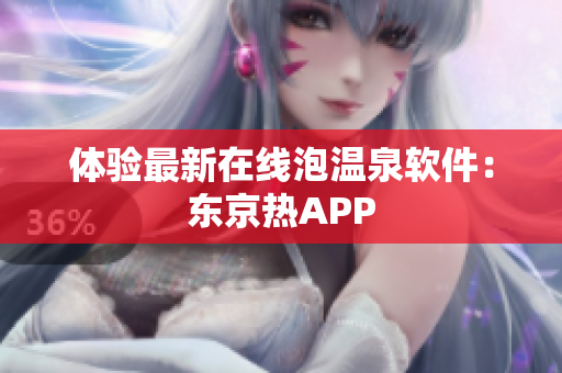 体验最新在线泡温泉软件：东京热APP