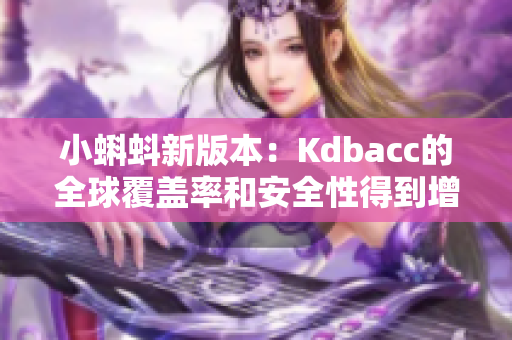 小蝌蚪新版本：Kdbacc的全球覆盖率和安全性得到增强。