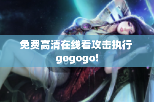 免费高清在线看攻击执行 gogogo!