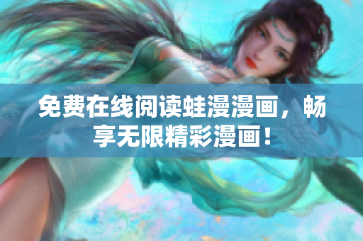 免费在线阅读蛙漫漫画，畅享无限精彩漫画！
