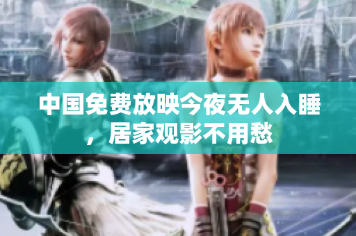 中国免费放映今夜无人入睡，居家观影不用愁