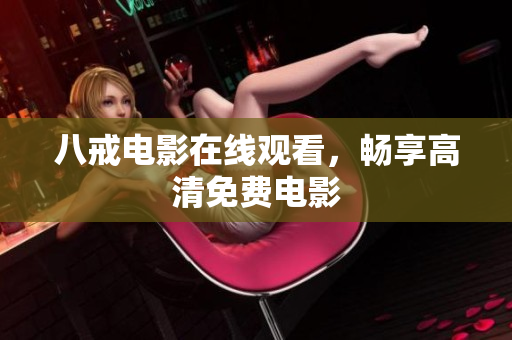 八戒电影在线观看，畅享高清免费电影