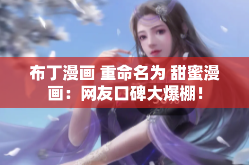 布丁漫画 重命名为 甜蜜漫画：网友口碑大爆棚！