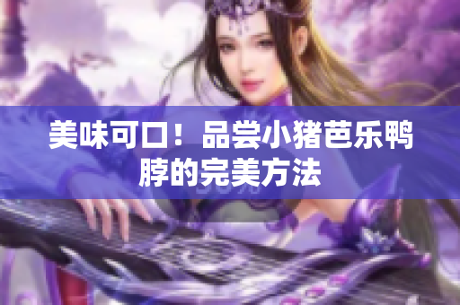 美味可口！品尝小猪芭乐鸭脖的完美方法