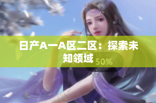 日产A一A区二区：探索未知领域