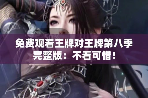 免费观看王牌对王牌第八季完整版：不看可惜！