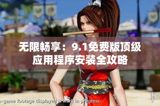 无限畅享：9.1免费版顶级应用程序安装全攻略