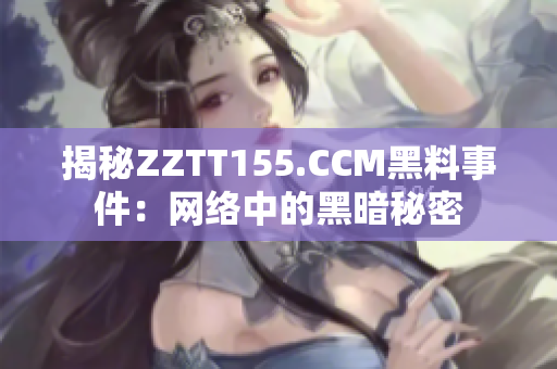 揭秘ZZTT155.CCM黑料事件：网络中的黑暗秘密