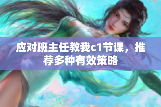 应对班主任教我c1节课，推荐多种有效策略
