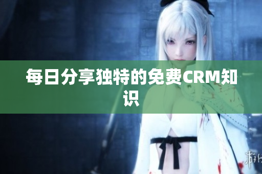 每日分享独特的免费CRM知识