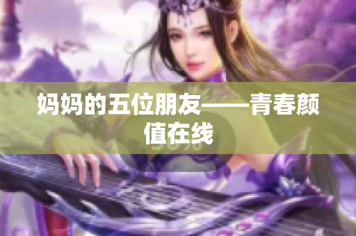 妈妈的五位朋友——青春颜值在线