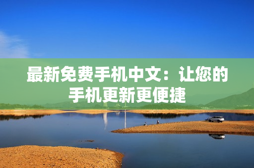 最新免费手机中文：让您的手机更新更便捷