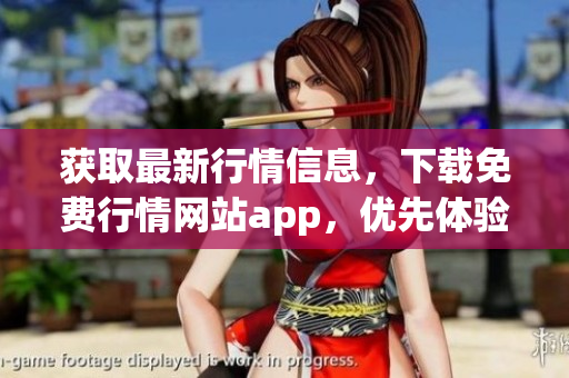获取最新行情信息，下载免费行情网站app，优先体验！