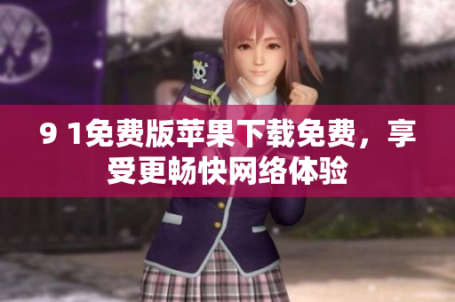 9 1免费版苹果下载免费，享受更畅快网络体验