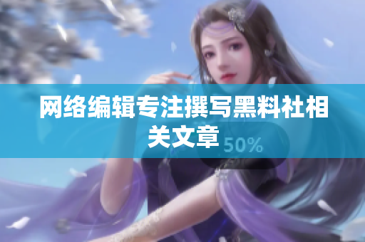 网络编辑专注撰写黑料社相关文章