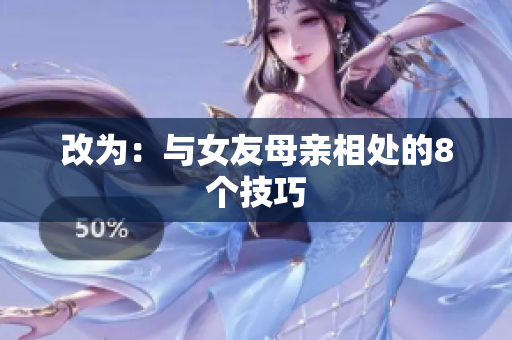 改为：与女友母亲相处的8个技巧