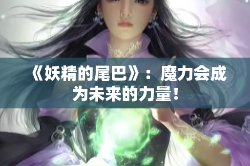 《妖精的尾巴》：魔力会成为未来的力量！