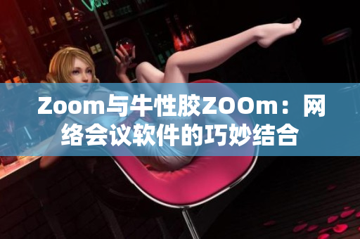 Zoom与牛性胶ZOOm：网络会议软件的巧妙结合