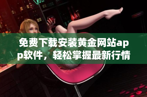 免费下载安装黄金网站app软件，轻松掌握最新行情