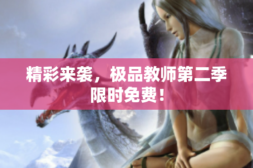 精彩来袭，极品教师第二季限时免费！