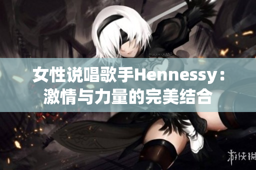 女性说唱歌手Hennessy：激情与力量的完美结合