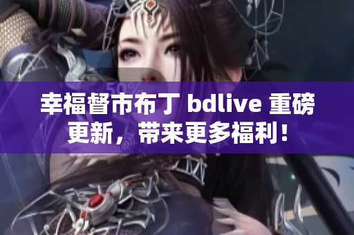 幸福督市布丁 bdlive 重磅更新，带来更多福利！