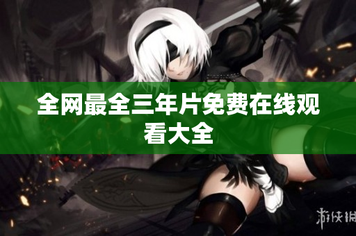 全网最全三年片免费在线观看大全