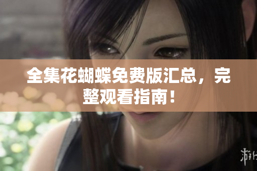 全集花蝴蝶免费版汇总，完整观看指南！