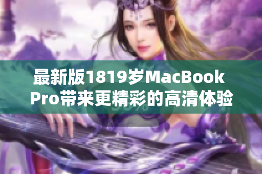 最新版1819岁MacBook Pro带来更精彩的高清体验