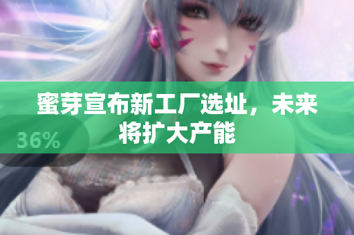 蜜芽宣布新工厂选址，未来将扩大产能