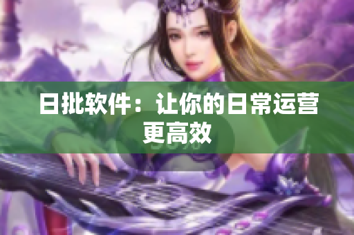 日批软件：让你的日常运营更高效