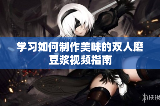 学习如何制作美味的双人磨豆浆视频指南