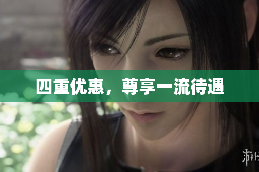 四重优惠，尊享一流待遇