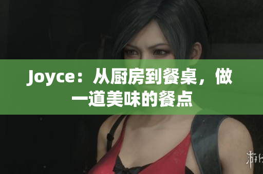 Joyce：从厨房到餐桌，做一道美味的餐点