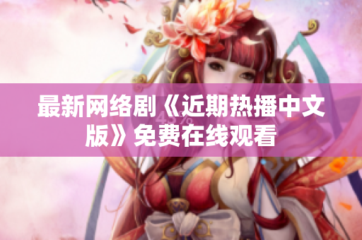 最新网络剧《近期热播中文版》免费在线观看