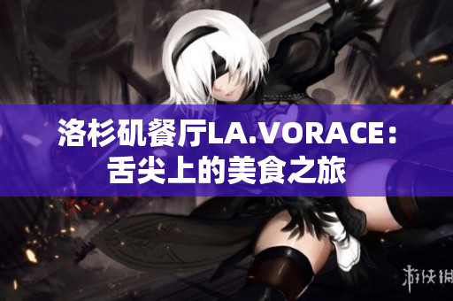 洛杉矶餐厅LA.VORACE：舌尖上的美食之旅