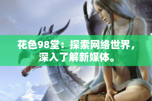 花色98堂：探索网络世界，深入了解新媒体。