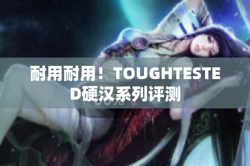 耐用耐用！TOUGHTESTED硬汉系列评测