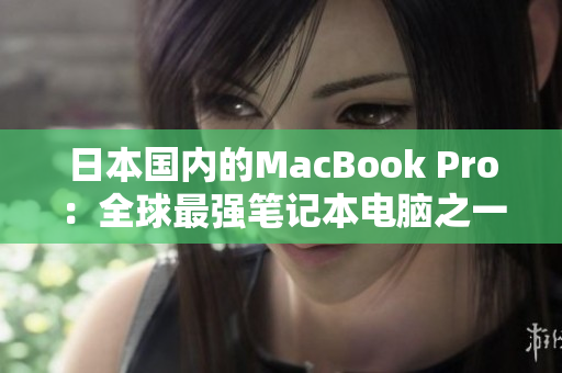 日本国内的MacBook Pro：全球最强笔记本电脑之一