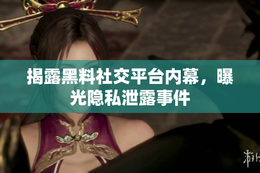 揭露黑料社交平台内幕，曝光隐私泄露事件