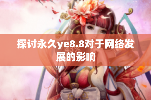 探讨永久ye8.8对于网络发展的影响