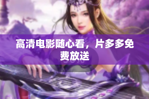 高清电影随心看，片多多免费放送