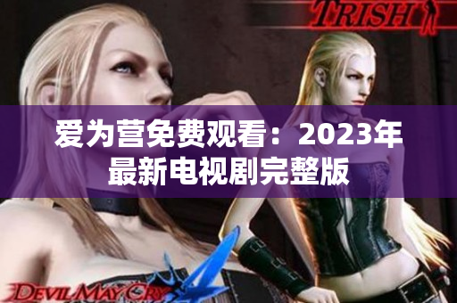 爱为营免费观看：2023年最新电视剧完整版