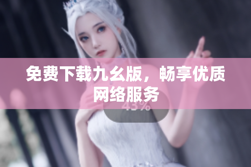 免费下载九幺版，畅享优质网络服务