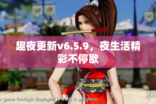 趣夜更新v6.5.9，夜生活精彩不停歇