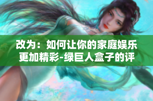 改为：如何让你的家庭娱乐更加精彩-绿巨人盒子的评测分析