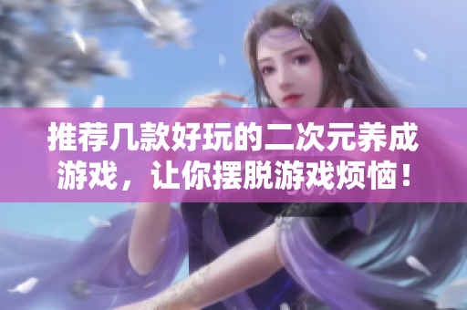推荐几款好玩的二次元养成游戏，让你摆脱游戏烦恼！