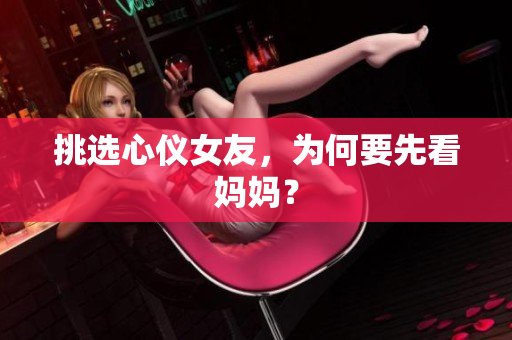 挑选心仪女友，为何要先看妈妈？