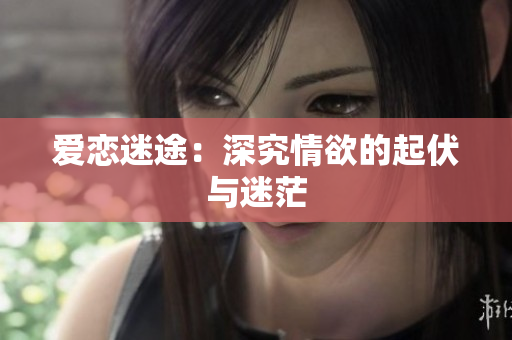 爱恋迷途：深究情欲的起伏与迷茫